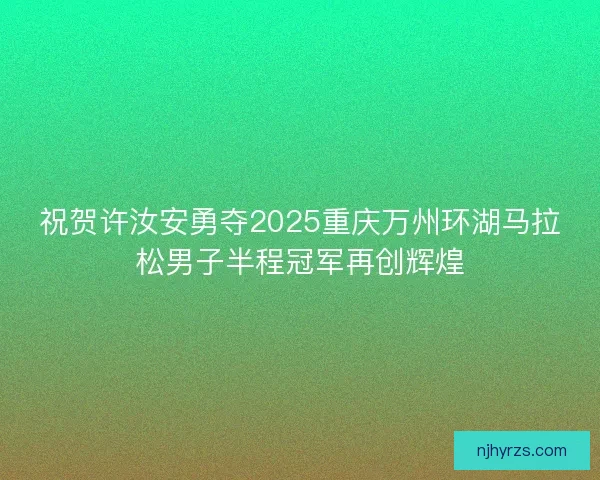 祝贺许汝安勇夺2025重庆万州环湖马拉松男子半程冠军再创辉煌