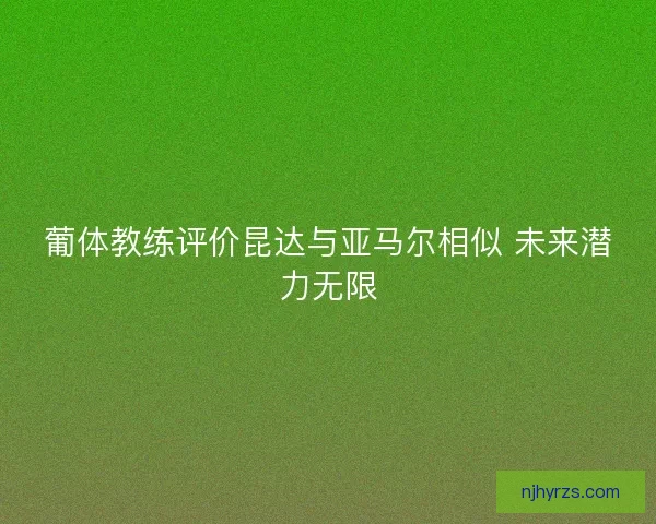 葡体教练评价昆达与亚马尔相似 未来潜力无限 葡体教练评价昆达与亚马尔相似 未来潜力无限