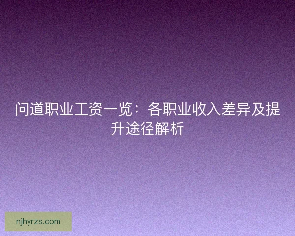 问道职业工资一览：各职业收入差异及提升途径解析