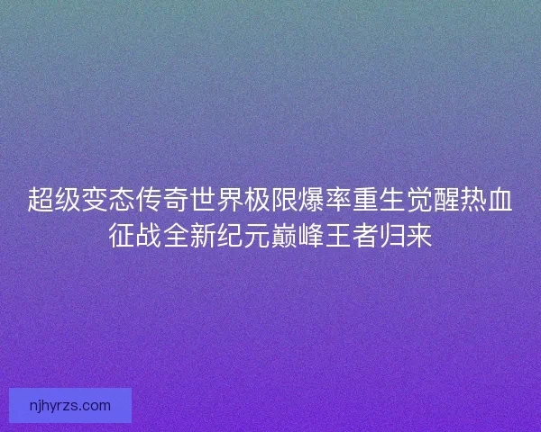 超级变态传奇世界极限爆率重生觉醒热血征战全新纪元巅峰王者归来 超级变态传奇世界极限爆率重生觉醒热血征战全新纪元巅峰王者归来