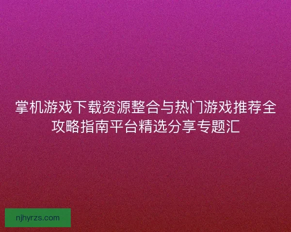 掌机游戏下载资源整合与热门游戏推荐全攻略指南平台精选分享专题汇