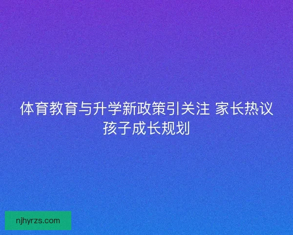 体育教育与升学新政策引关注 家长热议孩子成长规划