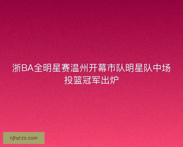 浙BA全明星赛温州开幕市队明星队中场投篮冠军出炉