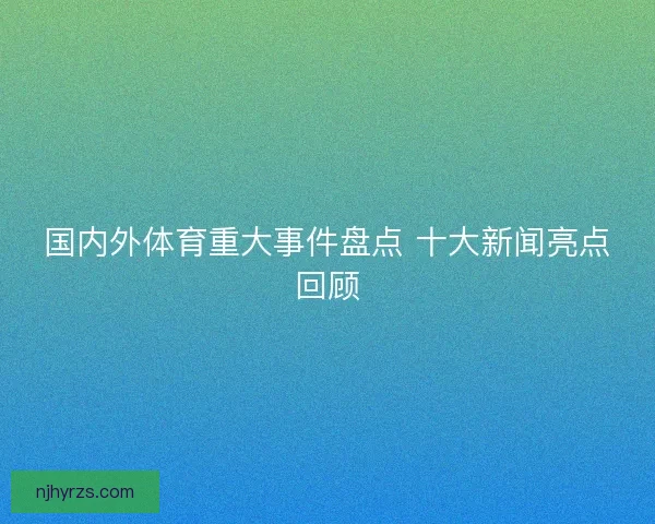 国内外体育重大事件盘点 十大新闻亮点回顾