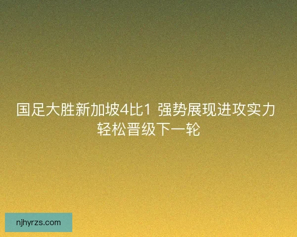 国足大胜新加坡4比1 强势展现进攻实力 轻松晋级下一轮